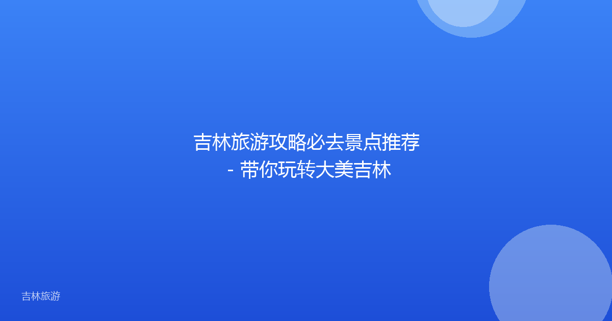 吉林旅游攻略必去景点推荐 - 带你玩转大美吉林