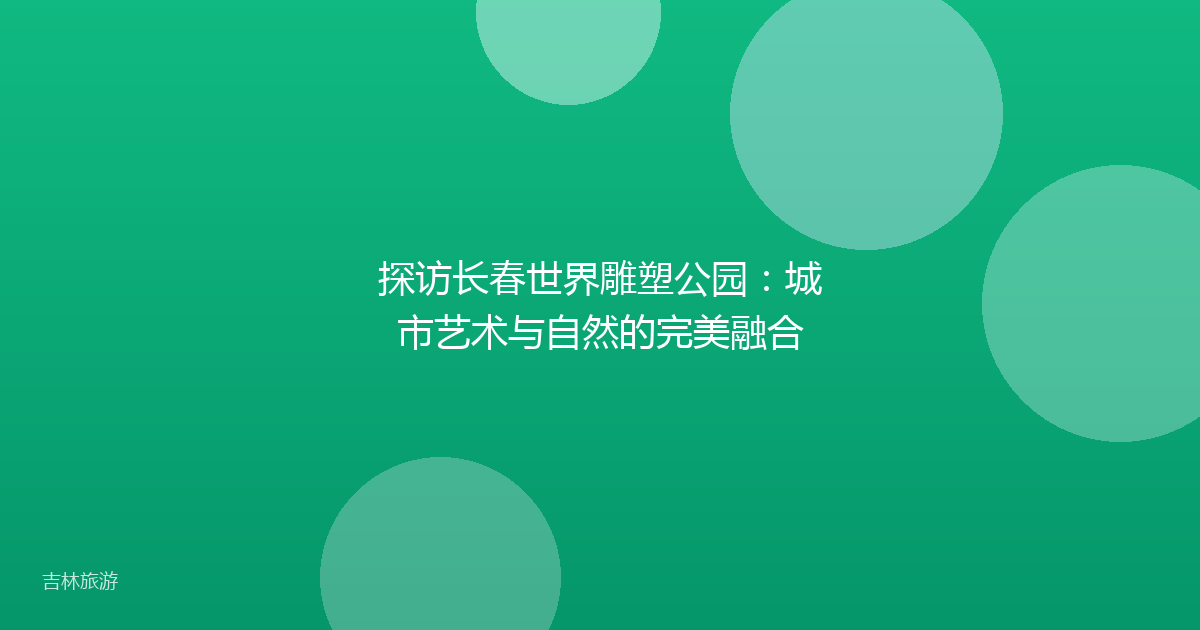 探访长春世界雕塑公园：城市艺术与自然的完美融合