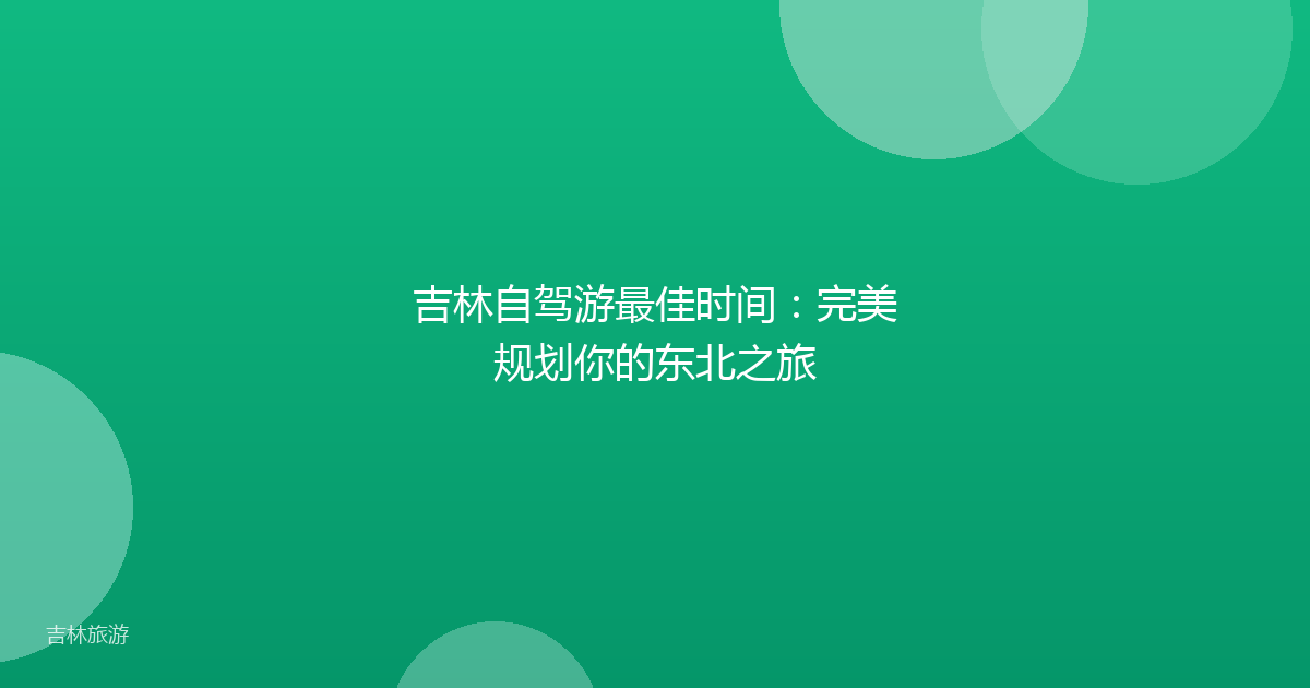 吉林自驾游最佳时间：完美规划你的东北之旅