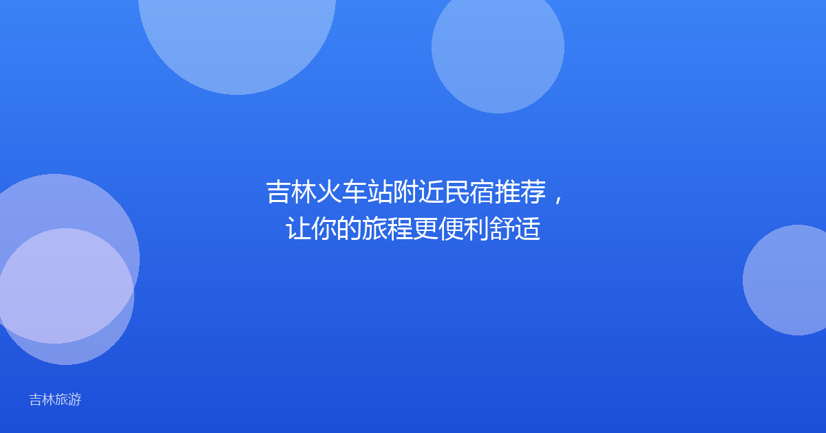 吉林火车站附近民宿推荐,让你的旅程更便利舒适