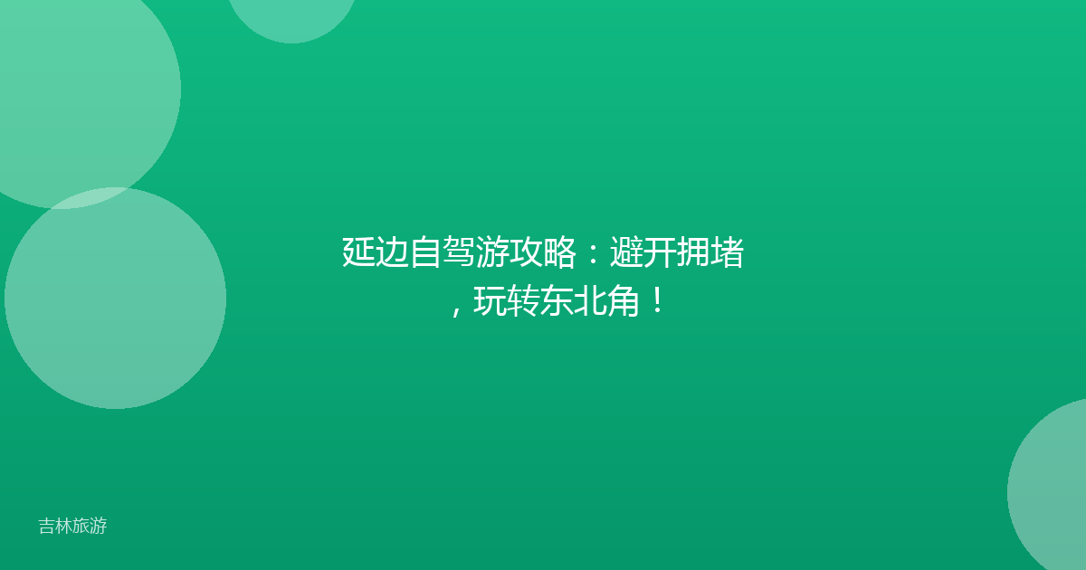 延边自驾游攻略:避开拥堵,玩转东北角!