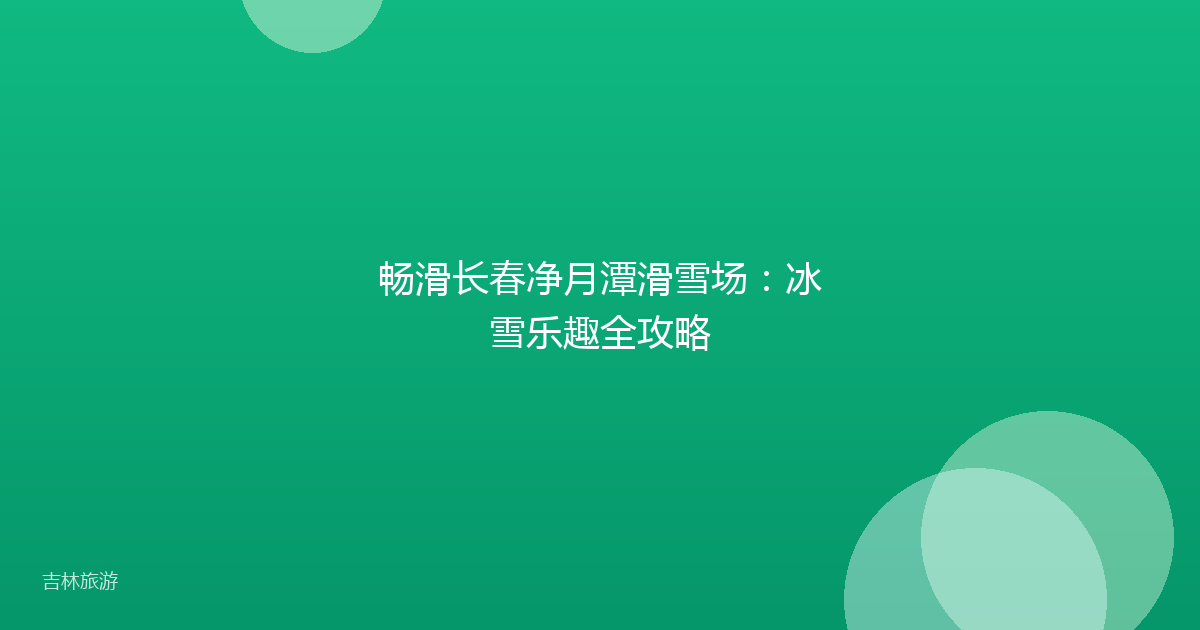 畅滑长春净月潭滑雪场:冰雪乐趣全攻略