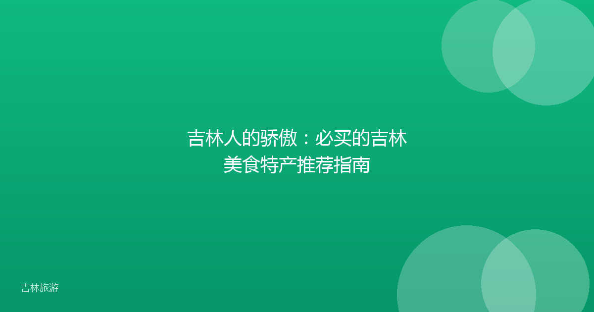 吉林人的骄傲:必买的吉林美食特产推荐指南