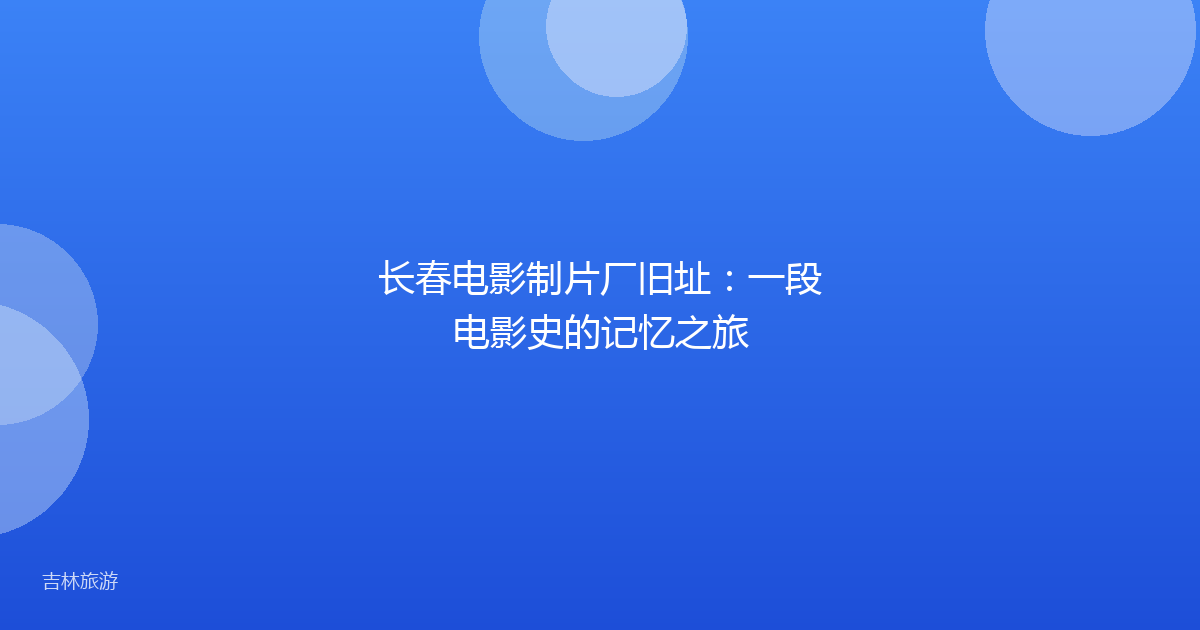 长春电影制片厂旧址:一段电影史的记忆之旅