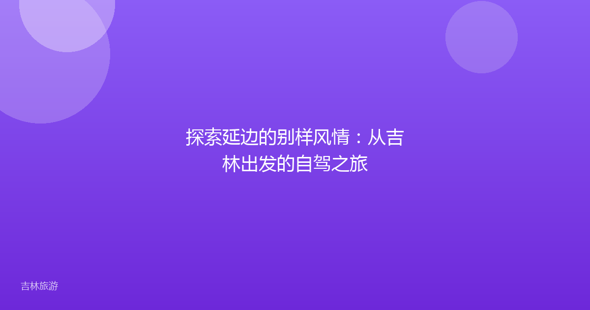 探索延边的别样风情：从吉林出发的自驾之旅
