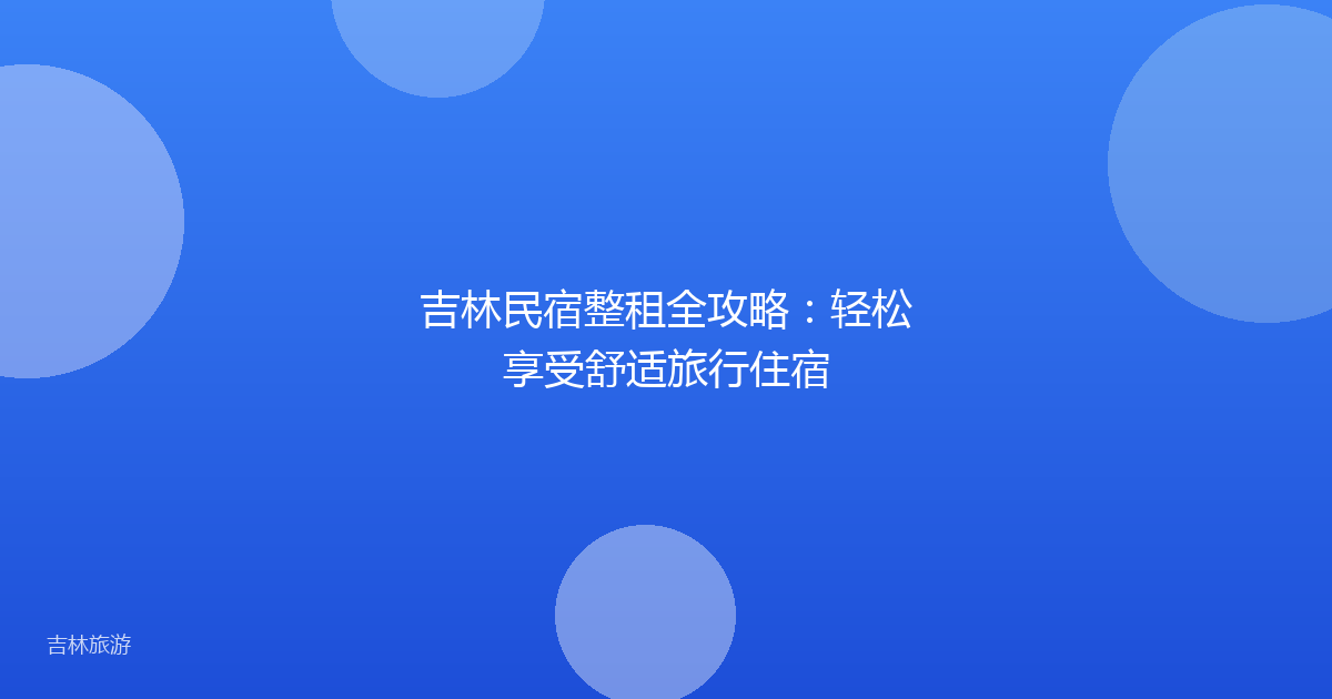 吉林民宿整租全攻略：轻松享受舒适旅行住宿