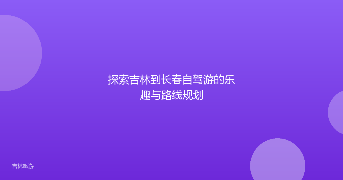 探索吉林到长春自驾游的乐趣与路线规划
