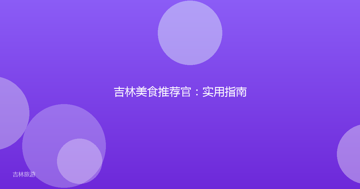 吉林美食推荐官：实用指南