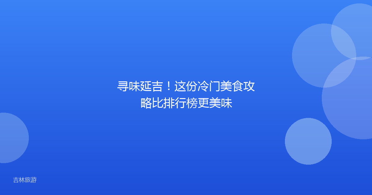 寻味延吉！这份冷门美食攻略比排行榜更美味