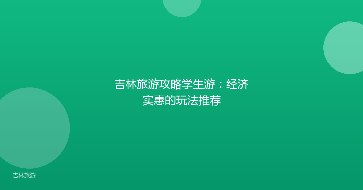 吉林旅游攻略学生游:经济实惠的玩法推荐