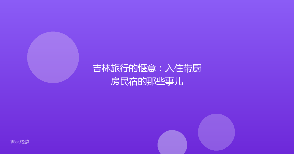 吉林旅行的惬意:入住带厨房民宿的那些事儿