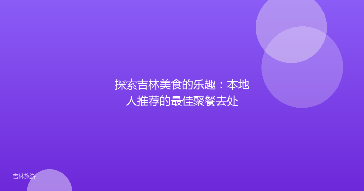 探索吉林美食的乐趣:本地人推荐的最佳聚餐去处