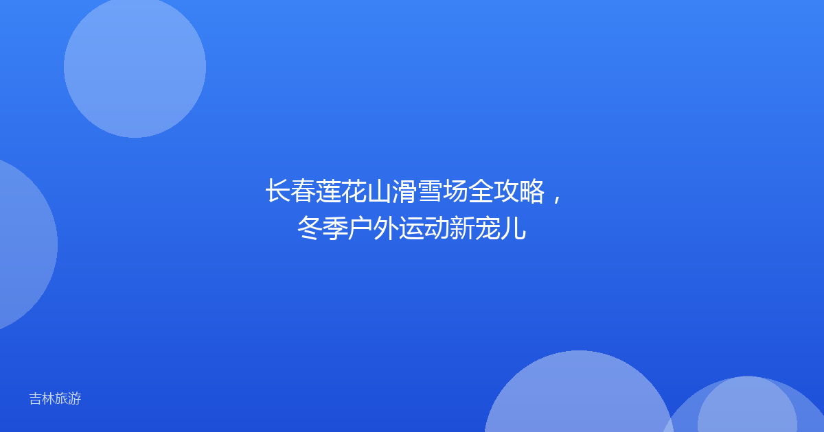 长春莲花山滑雪场全攻略,冬季户外运动新宠儿