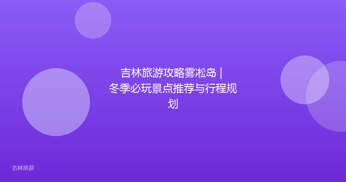 吉林旅游攻略雾凇岛 | 冬季必玩景点推荐与行程规划
