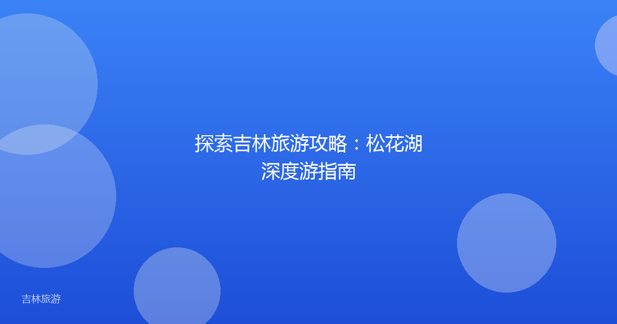 探索吉林旅游攻略:松花湖深度游指南