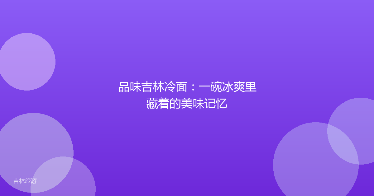 品味吉林冷面:一碗冰爽里藏着的美味记忆