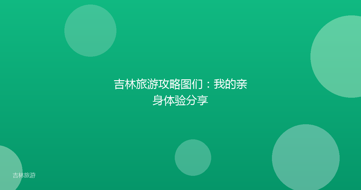 吉林旅游攻略图们:我的亲身体验分享