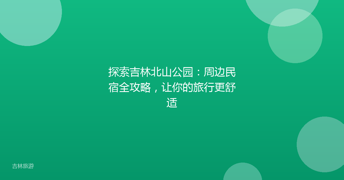 探索吉林北山公园：周边民宿全攻略，让你的旅行更舒适