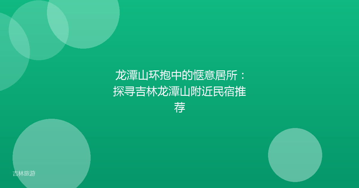 龙潭山环抱中的惬意居所:探寻吉林龙潭山附近民宿推荐
