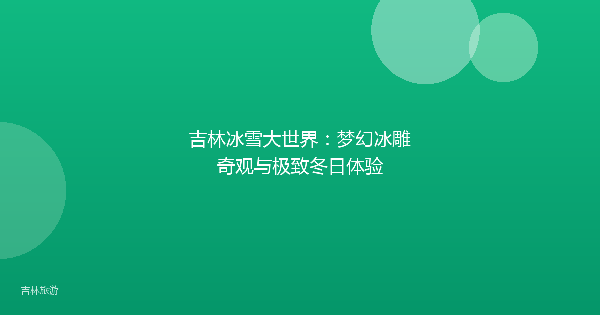 吉林冰雪大世界：梦幻冰雕奇观与极致冬日体验