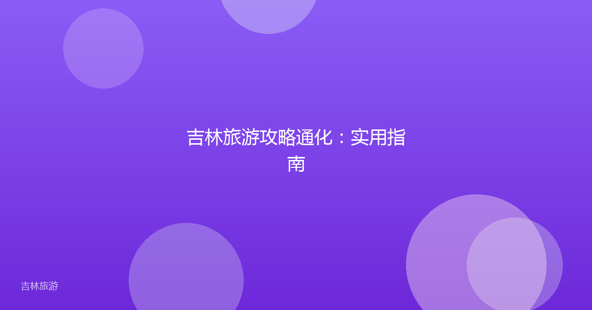 吉林旅游攻略通化：实用指南