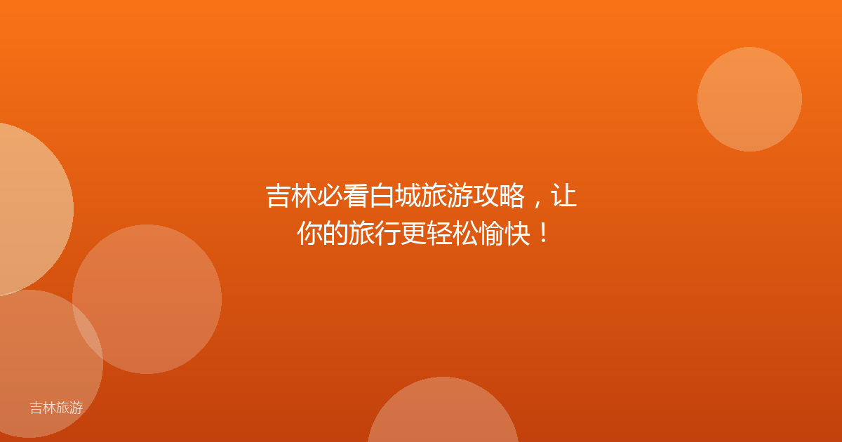 吉林必看白城旅游攻略，让你的旅行更轻松愉快！