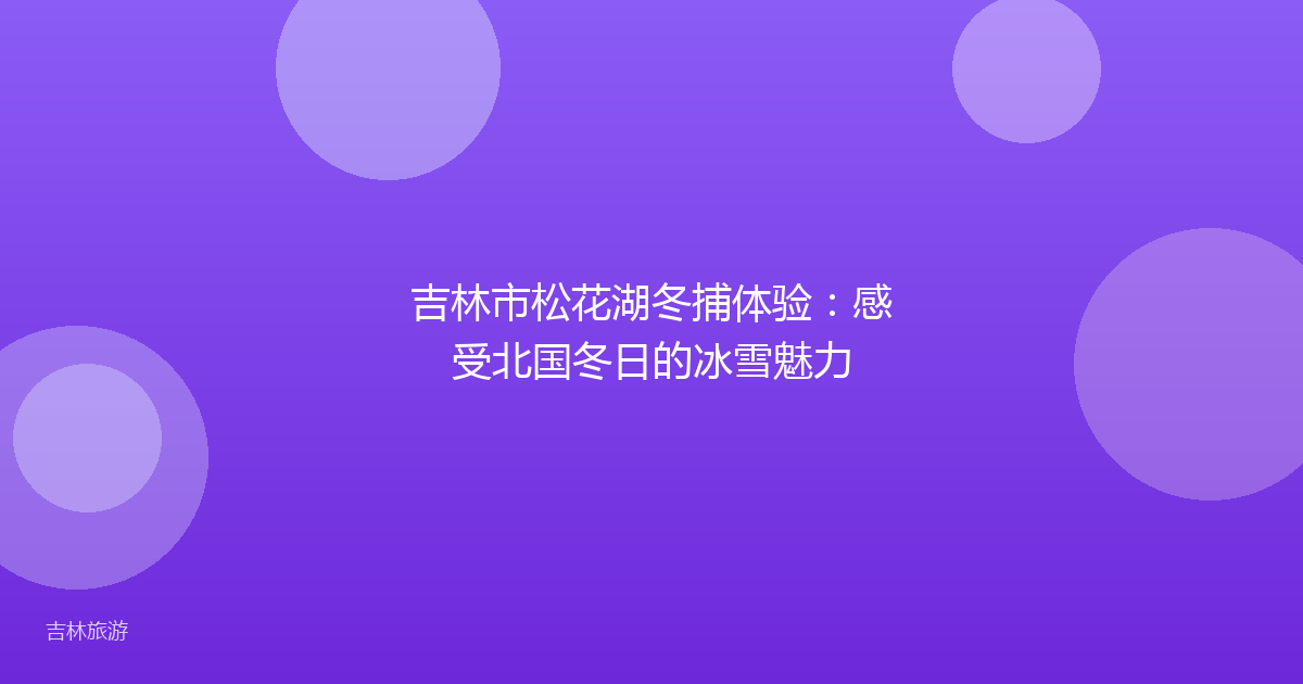 吉林市松花湖冬捕体验:感受北国冬日的冰雪魅力