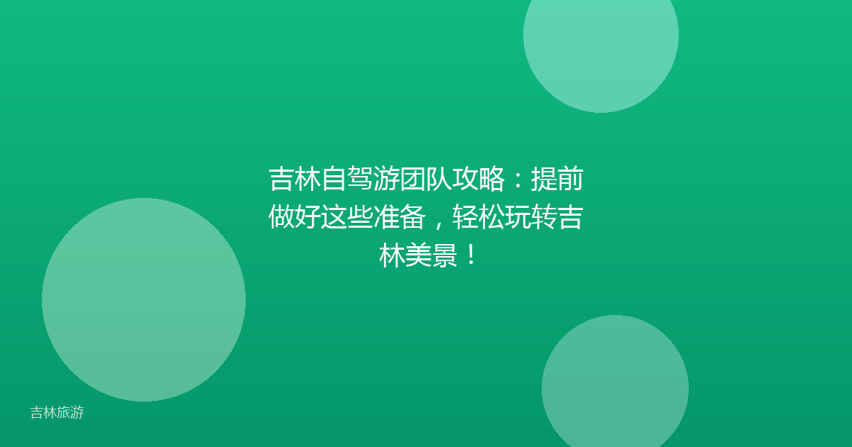 吉林自驾游团队攻略:提前做好这些准备,轻松玩转吉林美景!