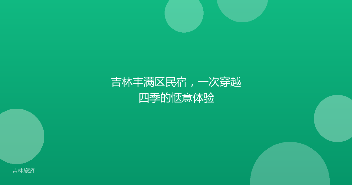 吉林丰满区民宿,一次穿越四季的惬意体验