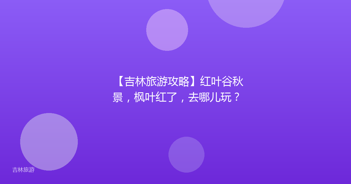 【吉林旅游攻略】红叶谷秋景,枫叶红了,去哪儿玩?