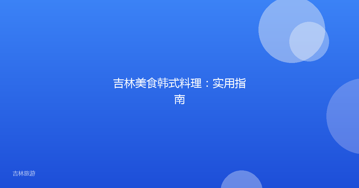 吉林美食韩式料理:实用指南