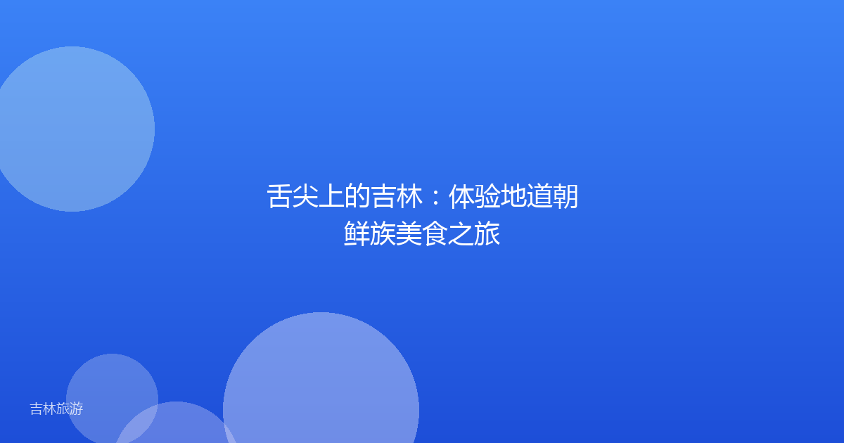 舌尖上的吉林：体验地道朝鲜族美食之旅