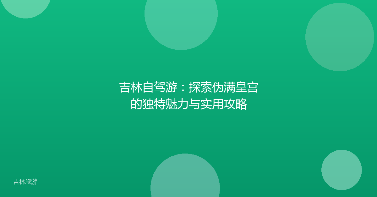 吉林自驾游：探索伪满皇宫的独特魅力与实用攻略