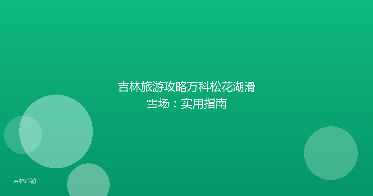 吉林旅游攻略万科松花湖滑雪场:实用指南