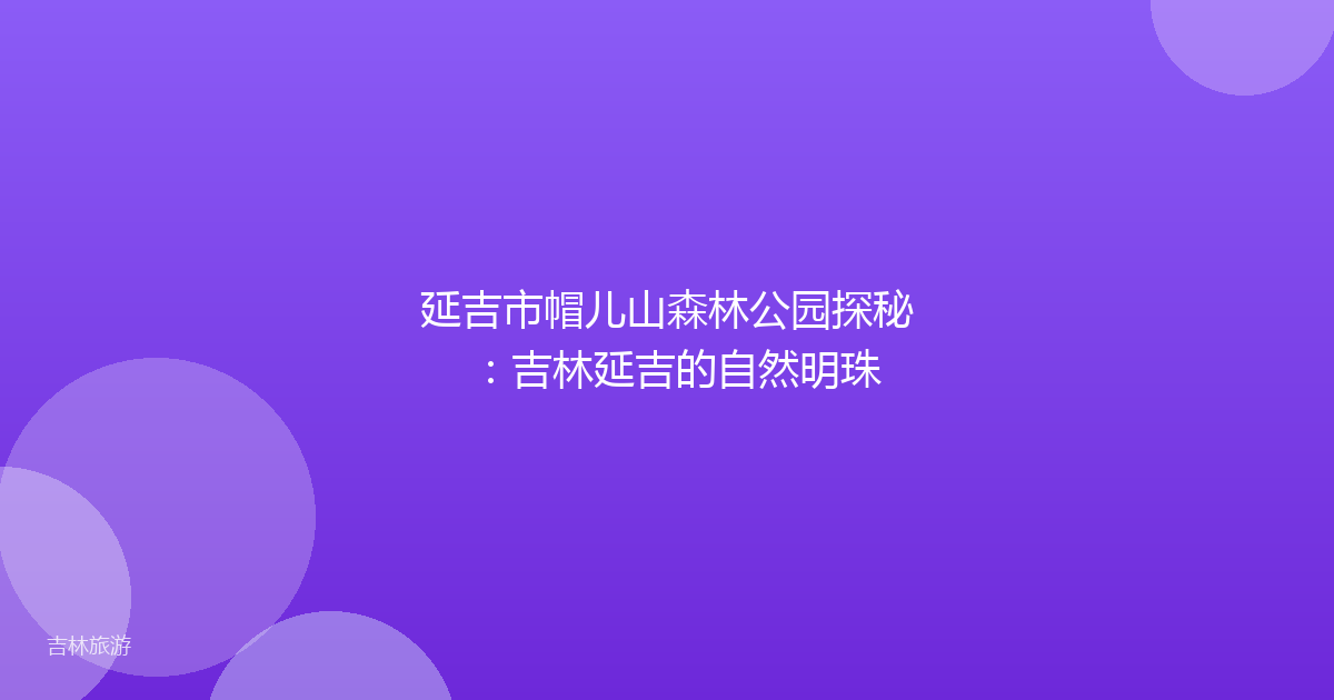 延吉市帽儿山森林公园探秘:吉林延吉的自然明珠