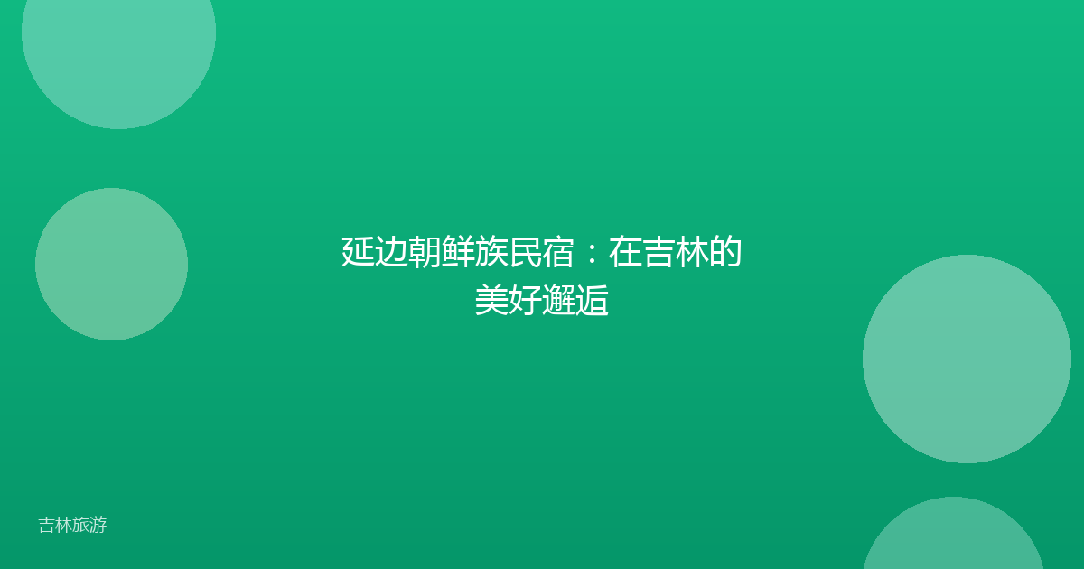 延边朝鲜族民宿：在吉林的美好邂逅