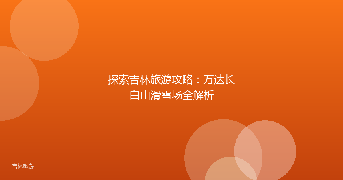探索吉林旅游攻略:万达长白山滑雪场全解析