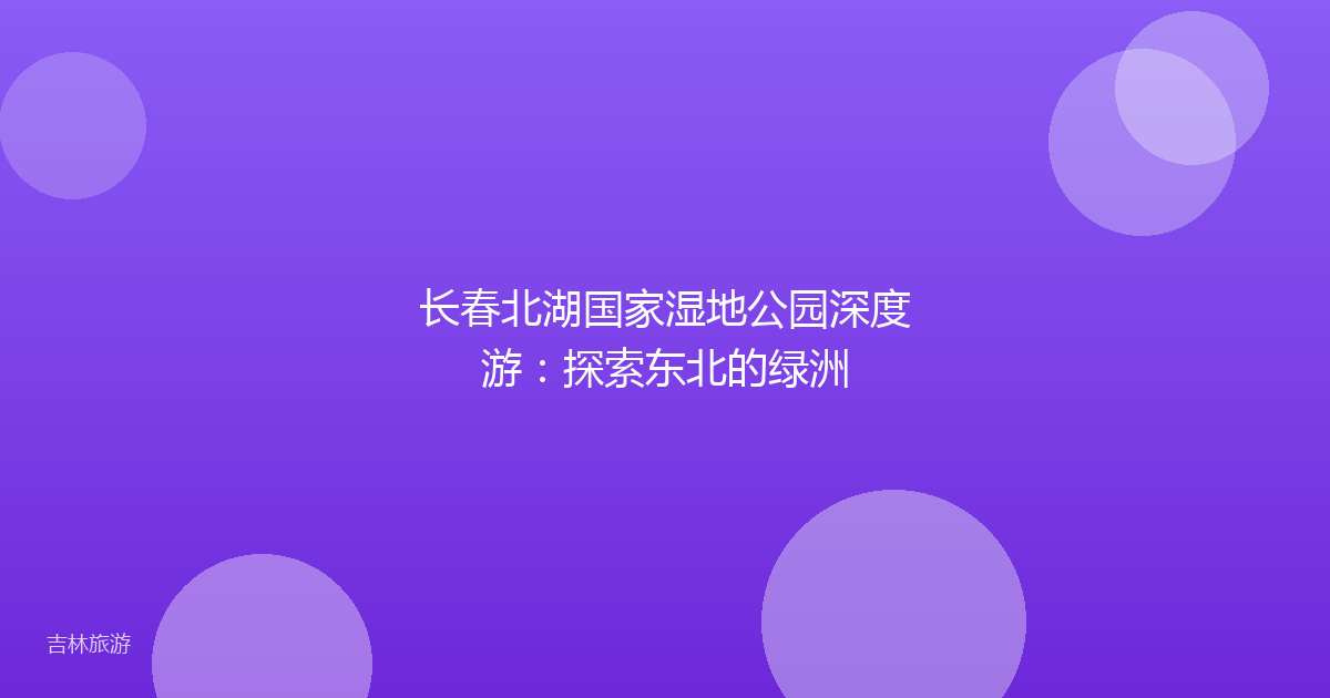 长春北湖国家湿地公园深度游:探索东北的绿洲