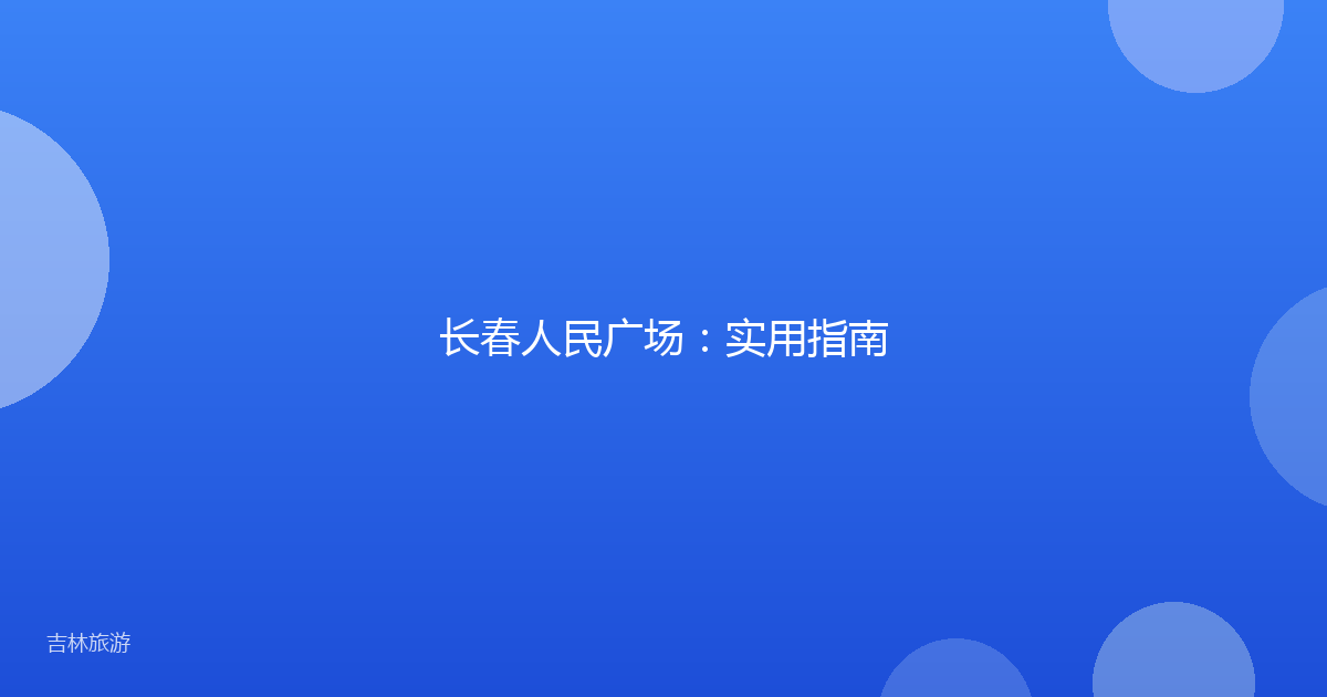 长春人民广场：实用指南