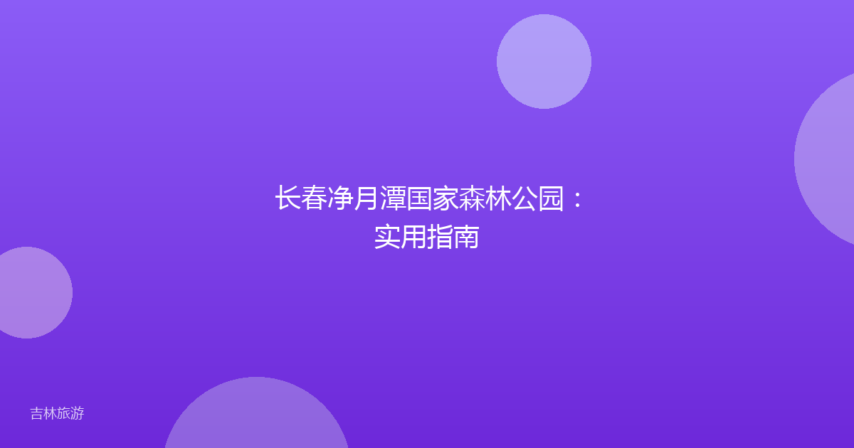 长春净月潭国家森林公园：实用指南