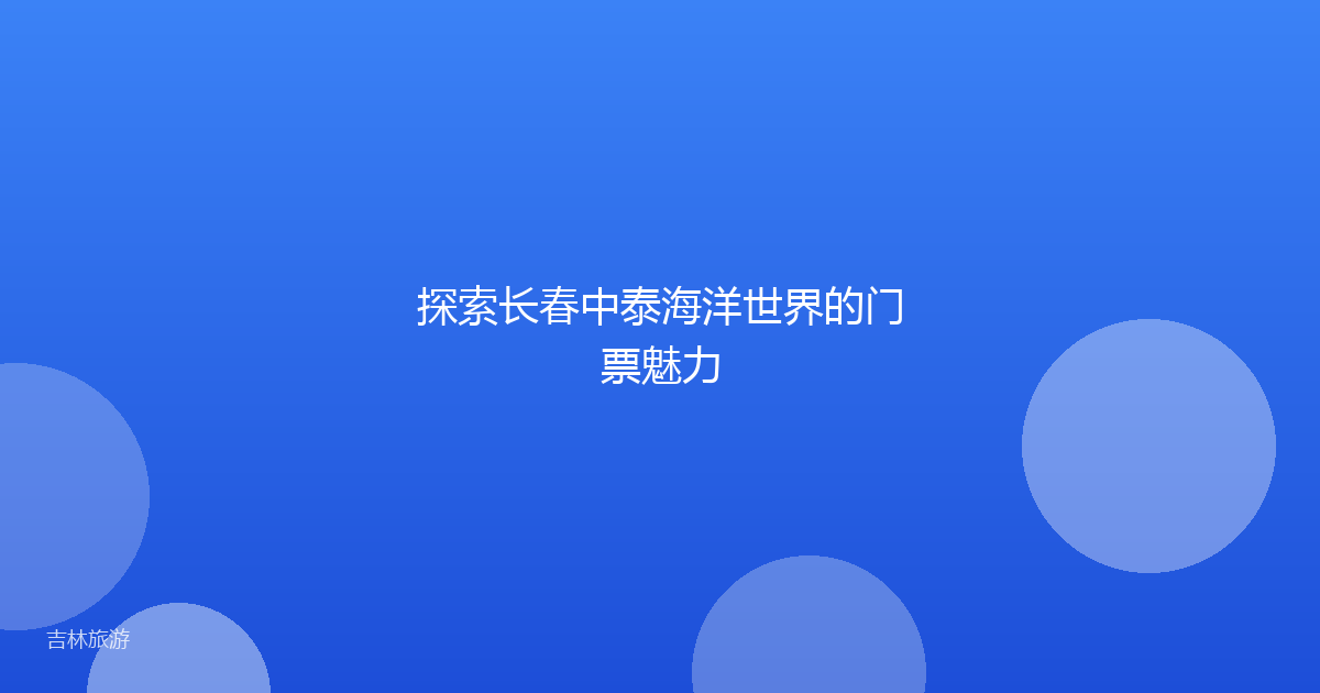 探索长春中泰海洋世界的门票魅力