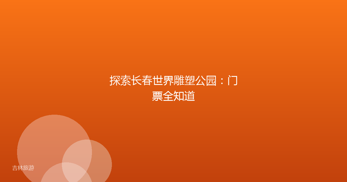 探索长春世界雕塑公园：门票全知道