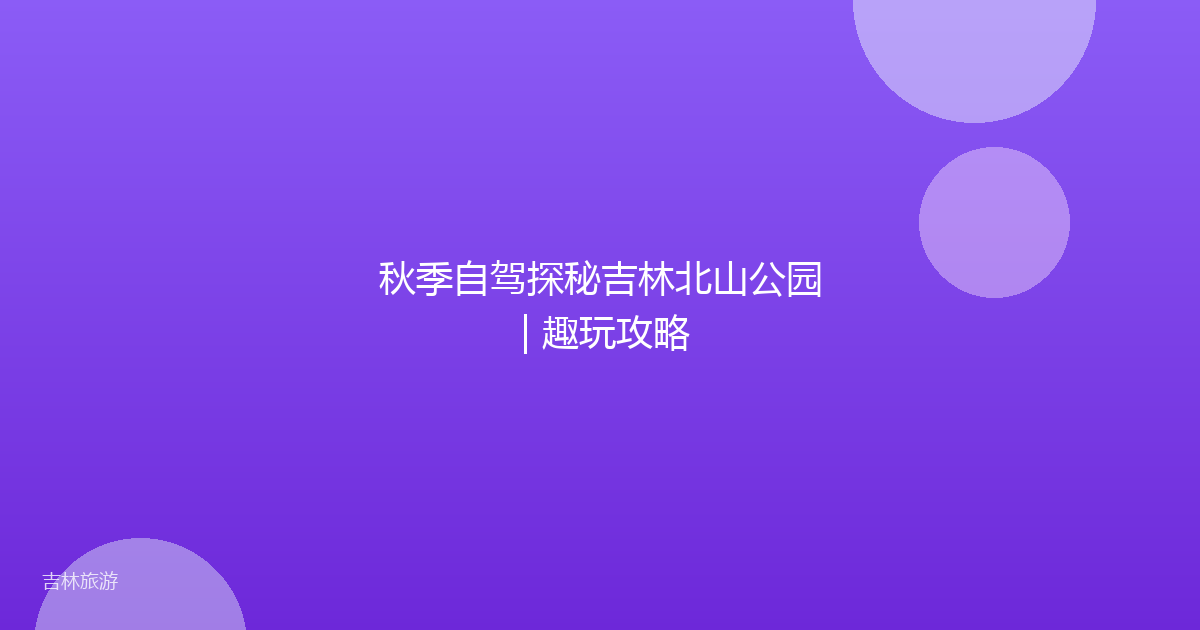 秋季自驾探秘吉林北山公园 | 趣玩攻略
