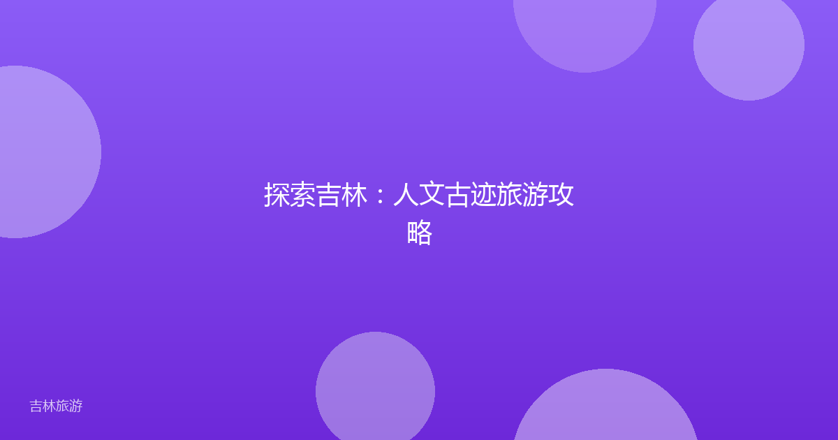 探索吉林:人文古迹旅游攻略