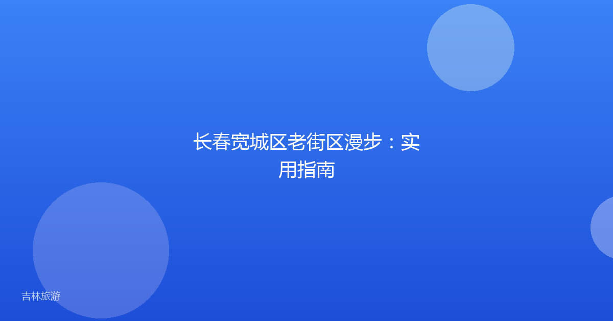 长春宽城区老街区漫步:实用指南