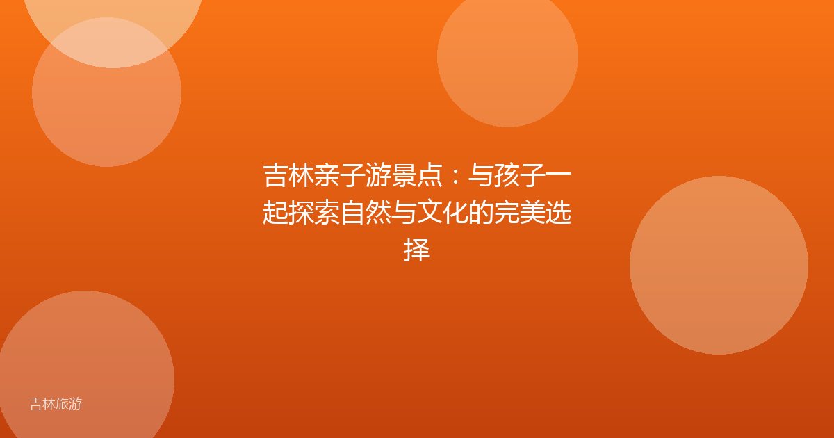 吉林亲子游景点:与孩子一起探索自然与文化的完美选择