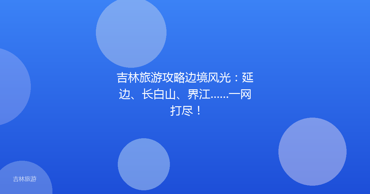 吉林旅游攻略边境风光:延边、长白山、界江……一网打尽!