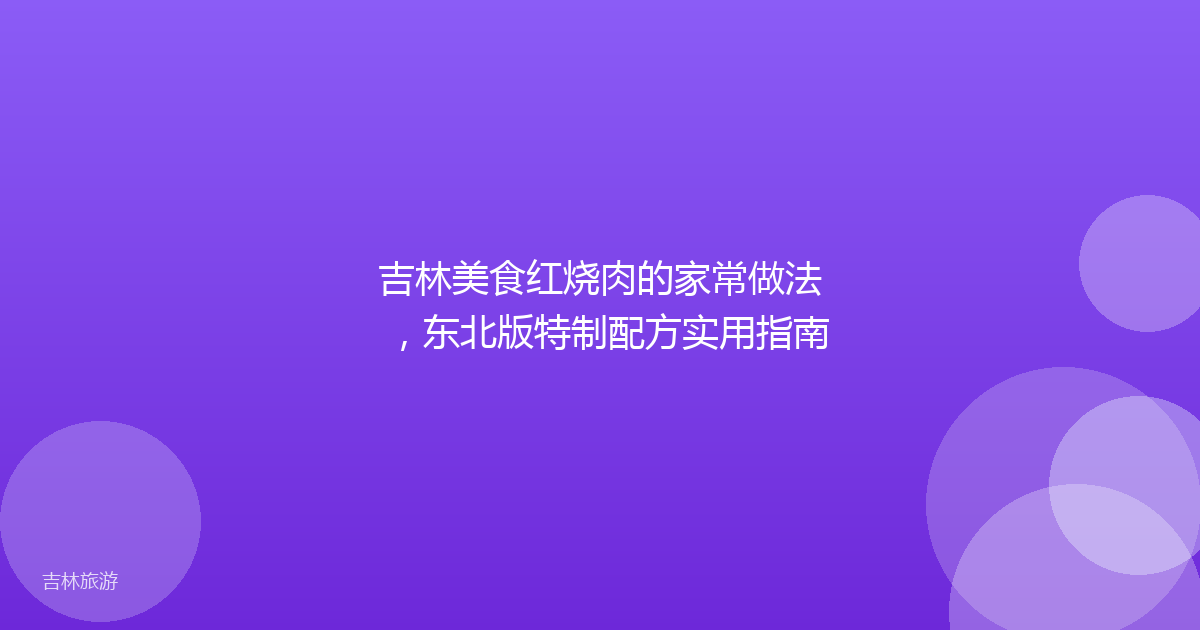吉林美食红烧肉的家常做法,东北版特制配方实用指南