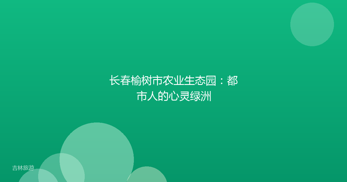 长春榆树市农业生态园:都市人的心灵绿洲