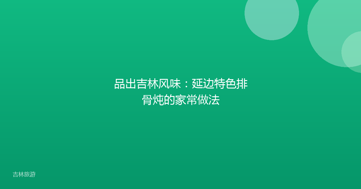 品出吉林风味：延边特色排骨炖的家常做法